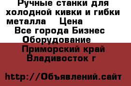 Ручные станки для холодной кивки и гибки металла. › Цена ­ 12 000 - Все города Бизнес » Оборудование   . Приморский край,Владивосток г.